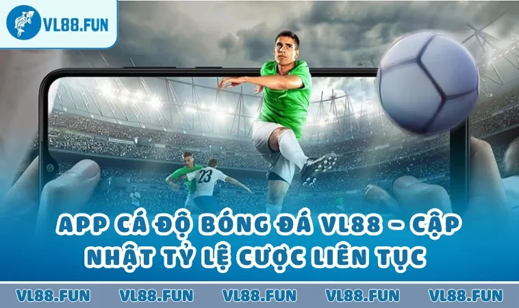 App cá độ bóng đá VL88 - cập nhật tỷ lệ cược liên tục