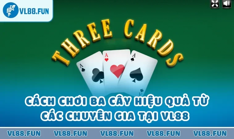 Cách chơi ba cây hiệu quả từ các chuyên gia tại VL88